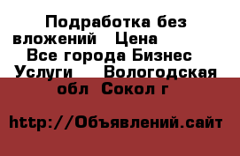 Подработка без вложений › Цена ­ 1 000 - Все города Бизнес » Услуги   . Вологодская обл.,Сокол г.